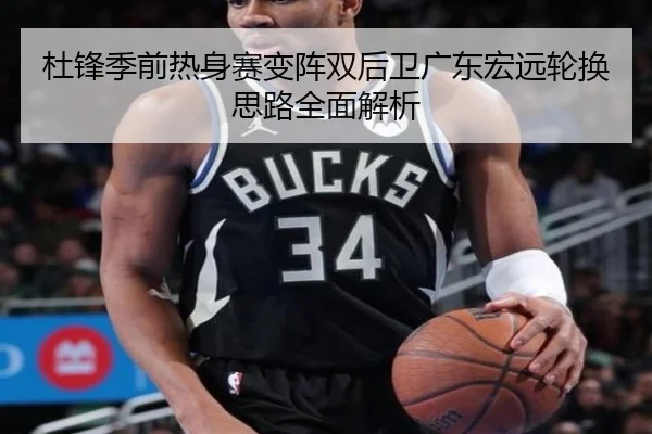 杜锋季前热身赛变阵双后卫广东宏远轮换思路全面解析 - kaiyun
