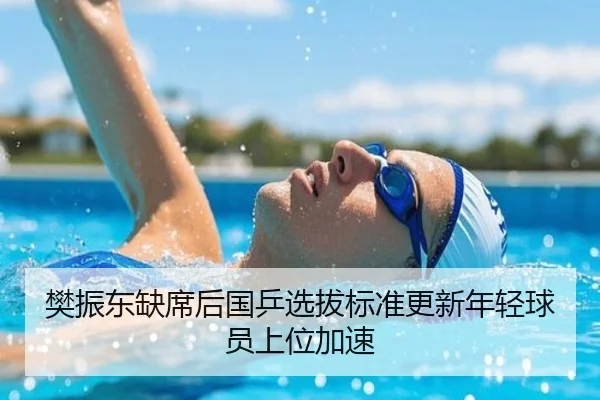 樊振东缺席后国乒选拔标准更新年轻球员上位加速 | kaiyun